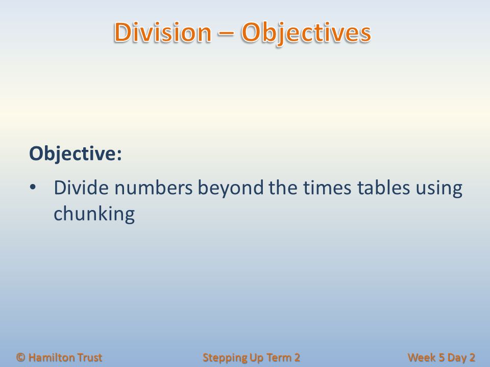 Objective: Divide numbers beyond the times tables using chunking © Hamilton Trust Stepping Up Term 2 Week 5 Day 2