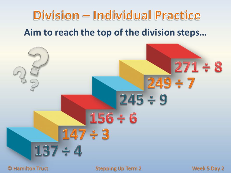 Aim to reach the top of the division steps… © Hamilton Trust Stepping Up Term 2 Week 5 Day 2