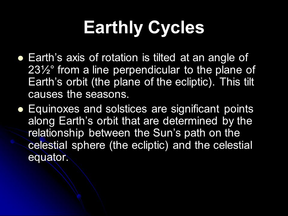 Earthly Cycles Earth’s axis of rotation is tilted at an angle of 23½° from a line perpendicular to the plane of Earth’s orbit (the plane of the ecliptic).