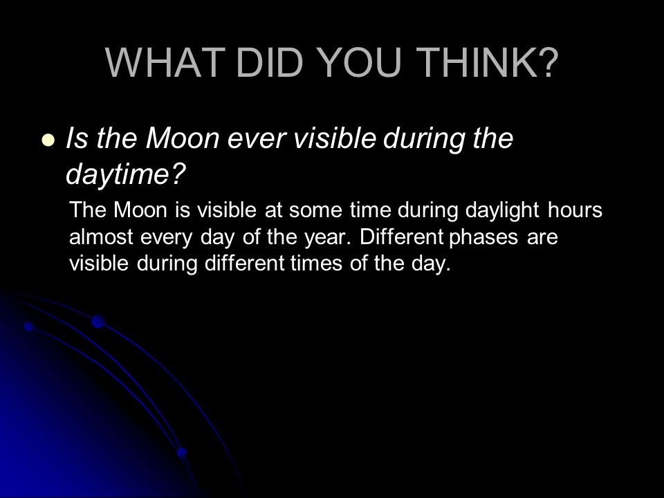 WHAT DID YOU THINK. Is the Moon ever visible during the daytime.