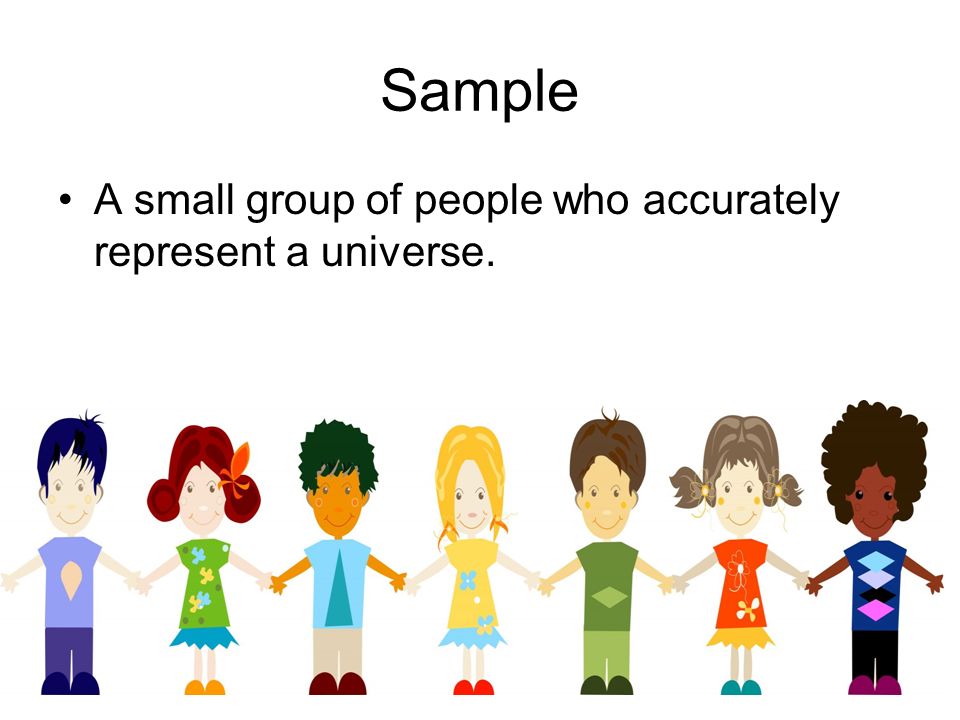 Sample A small group of people who accurately represent a universe.