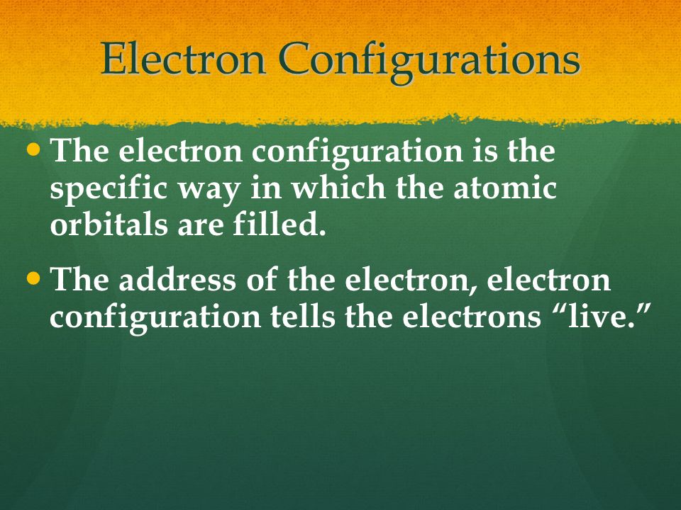 Electron Configurations The electron configuration is the specific way in which the atomic orbitals are filled.