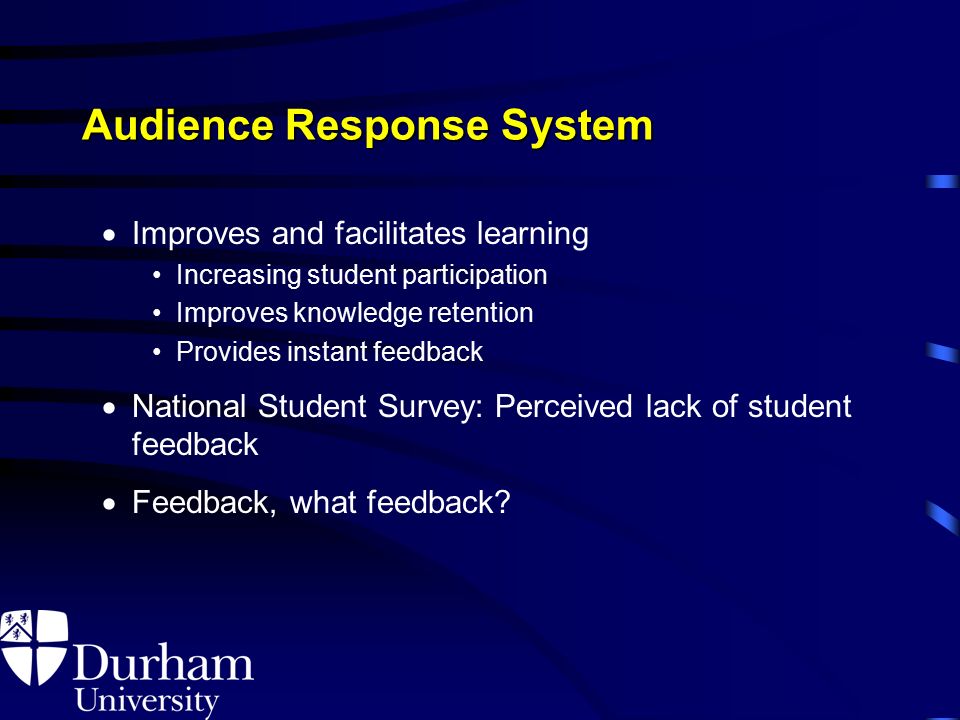 Audience Response System  Improves and facilitates learning Increasing student participation Improves knowledge retention Provides instant feedback  National Student Survey: Perceived lack of student feedback  Feedback, what feedback