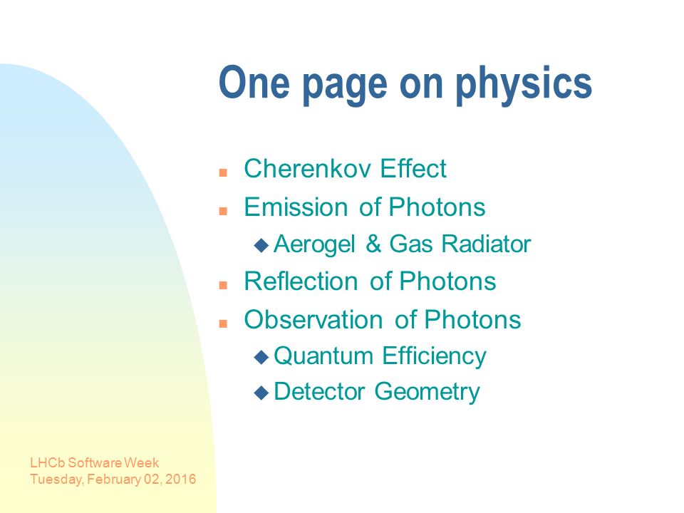 LHCb Software Week Tuesday, February 02, 2016 One page on physics n Cherenkov Effect n Emission of Photons u Aerogel & Gas Radiator n Reflection of Photons n Observation of Photons u Quantum Efficiency u Detector Geometry