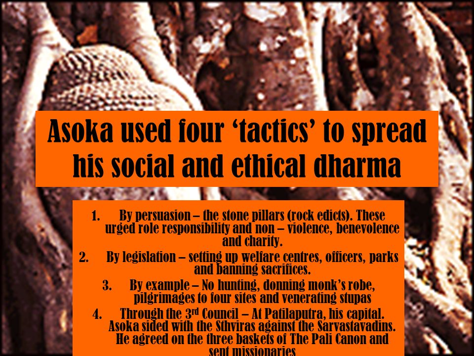 Asoka used four ‘tactics’ to spread his social and ethical dharma 1.By persuasion – the stone pillars (rock edicts).