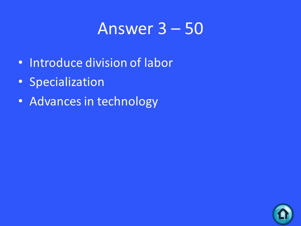 Answer 3 – 50 Introduce division of labor Specialization Advances in technology