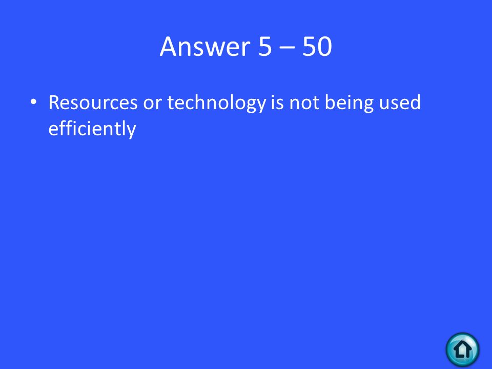 Answer 5 – 50 Resources or technology is not being used efficiently