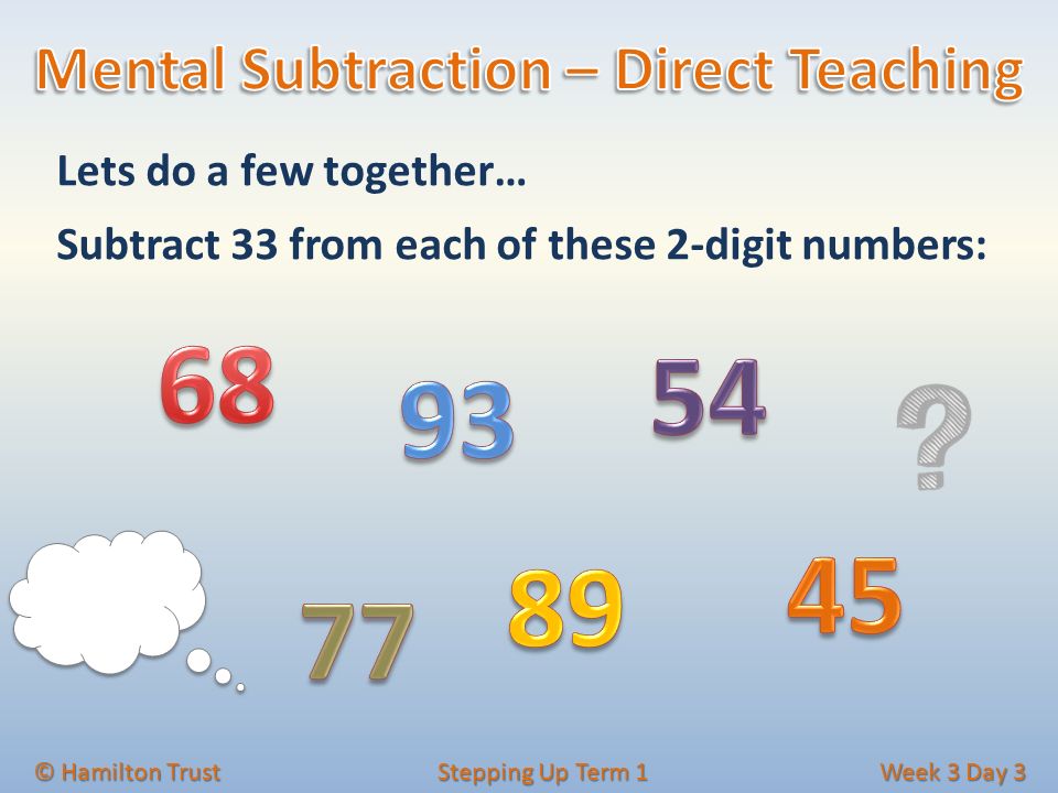 © Hamilton Trust Stepping Up Term 1 Week 3 Day 3 Lets do a few together… Subtract 33 from each of these 2-digit numbers: