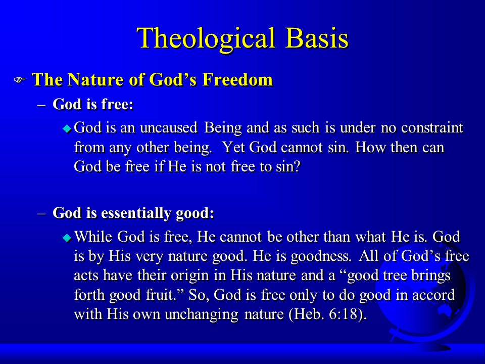 Theological Basis F The Nature of God’s Freedom –God is free: u God is an uncaused Being and as such is under no constraint from any other being.