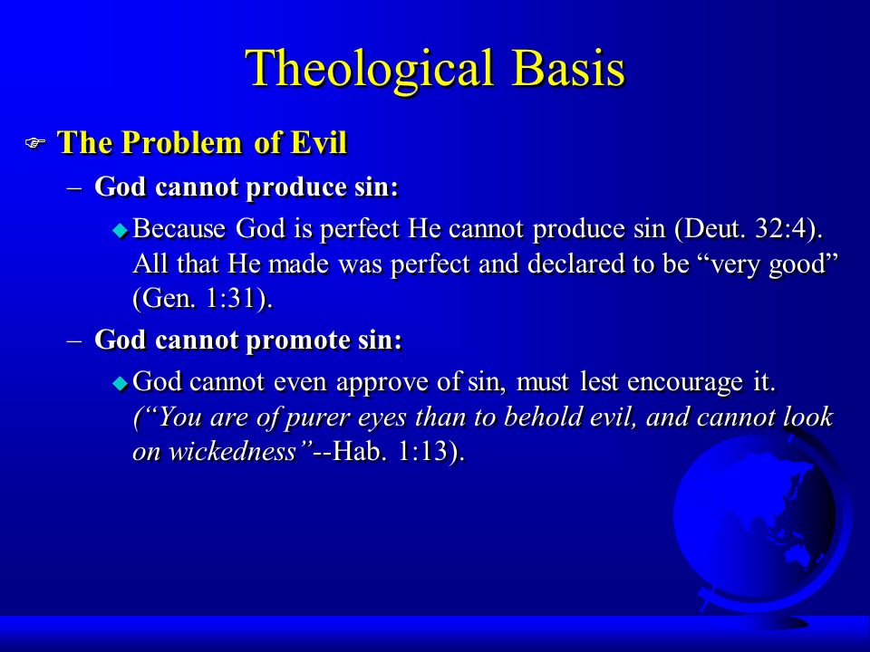 Theological Basis F The Problem of Evil –God cannot produce sin: u Because God is perfect He cannot produce sin (Deut.