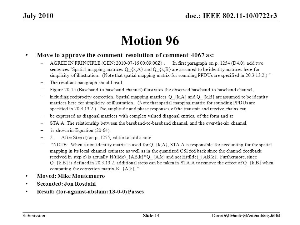 doc.: IEEE /0722r3 Submission July 2010 Dorothy Stanley, Aruba NetworksSlide 14Michael Montemurro, RIMSlide 14 Motion 96 Move to approve the comment resolution of comment 4067 as: –AGREE IN PRINCIPLE (GEN: :09:00Z).