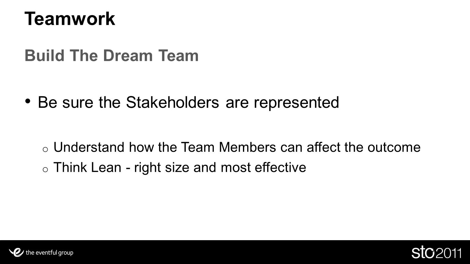 Slide 7 Teamwork Build The Dream Team Be sure the Stakeholders are represented o Understand how the Team Members can affect the outcome o Think Lean - right size and most effective