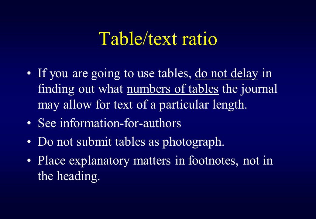 Table/text ratio If you are going to use tables, do not delay in finding out what numbers of tables the journal may allow for text of a particular length.