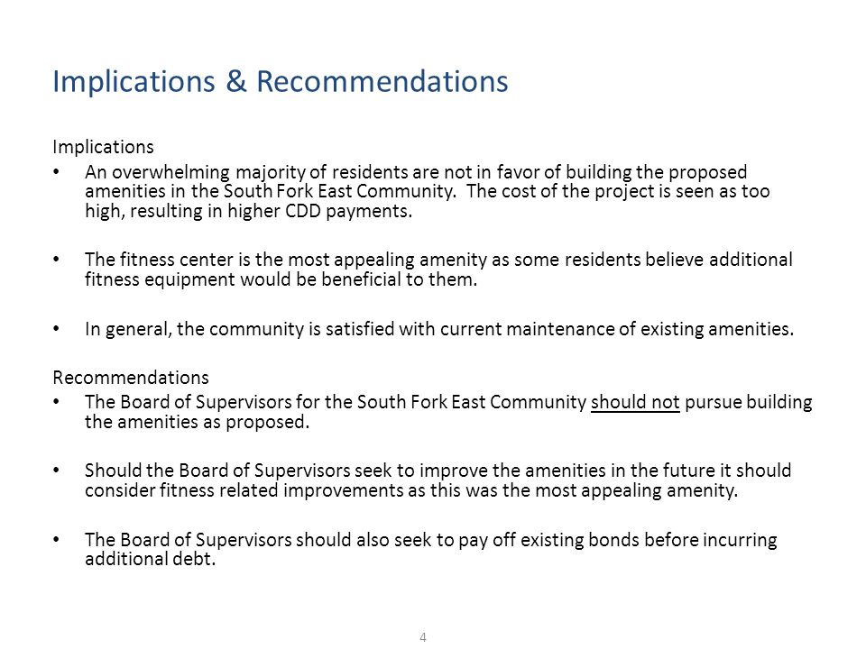 Implications & Recommendations 4 Implications An overwhelming majority of residents are not in favor of building the proposed amenities in the South Fork East Community.