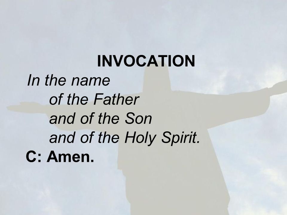 INVOCATION In the name of the Father and of the Son and of the Holy Spirit. C: Amen.