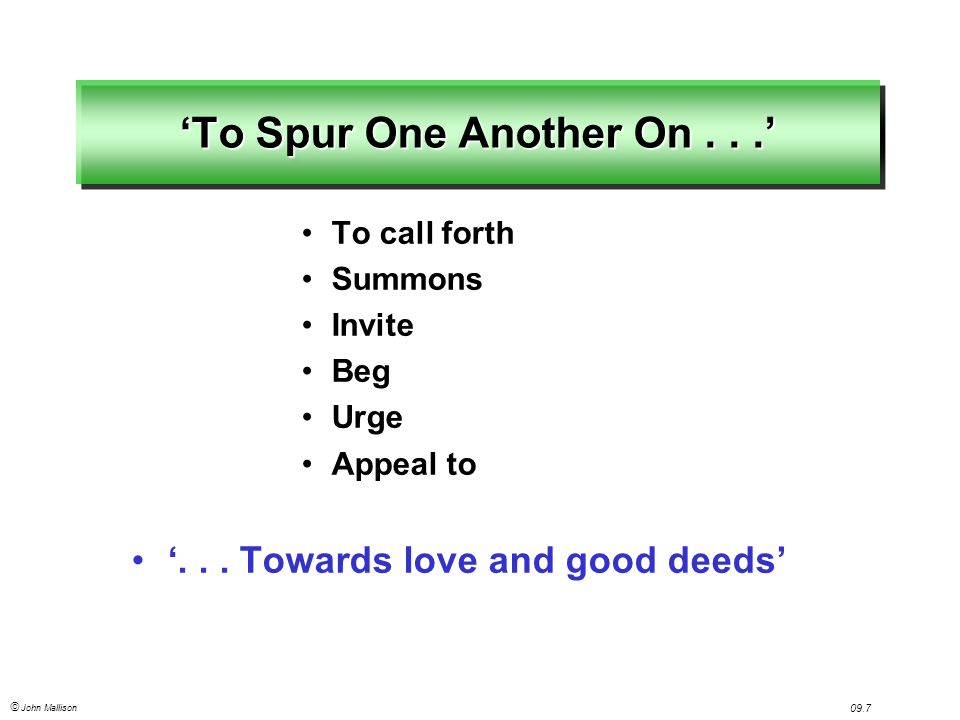 © John Mallison 09.7 ‘To Spur One Another On...’ To call forth Summons Invite Beg Urge Appeal to ‘...