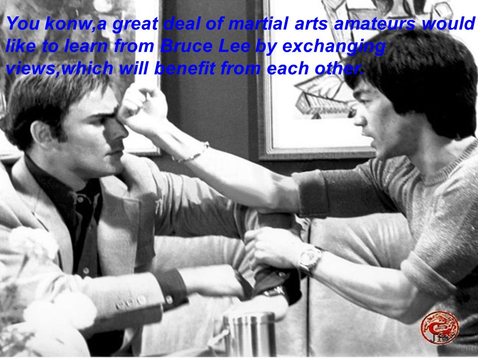 You konw,a great deal of martial arts amateurs would like to learn from Bruce Lee by exchanging views,which will benefit from each other.