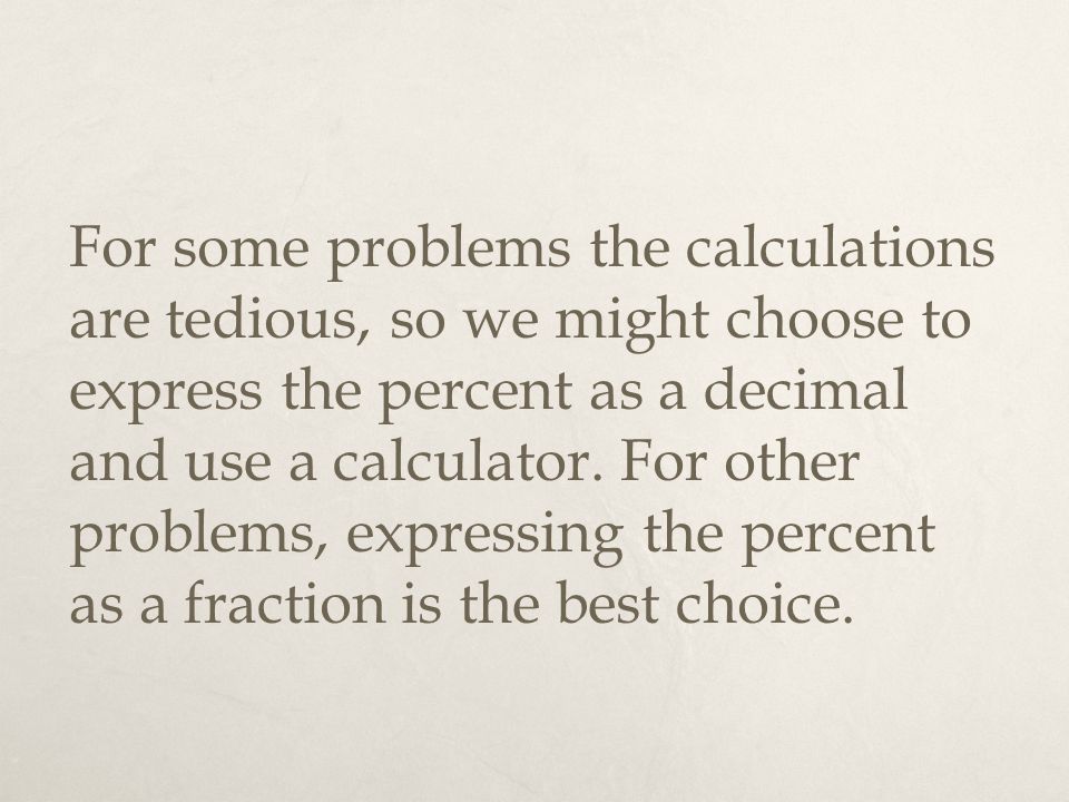 For some problems the calculations are tedious, so we might choose to express the percent as a decimal and use a calculator.