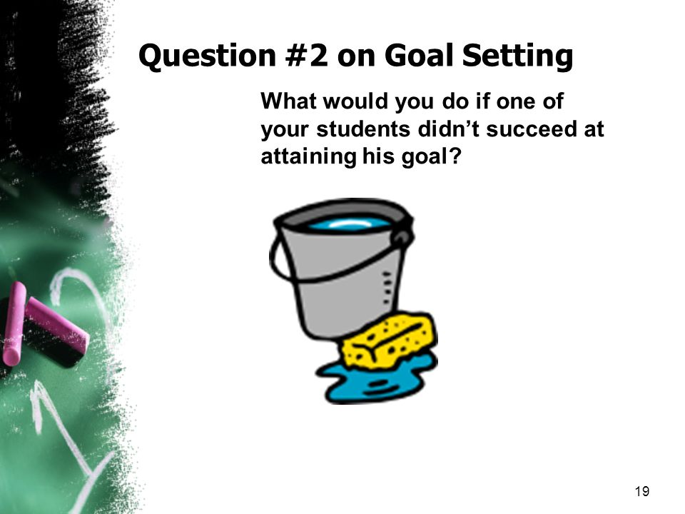 Question #2 on Goal Setting What would you do if one of your students didn’t succeed at attaining his goal.