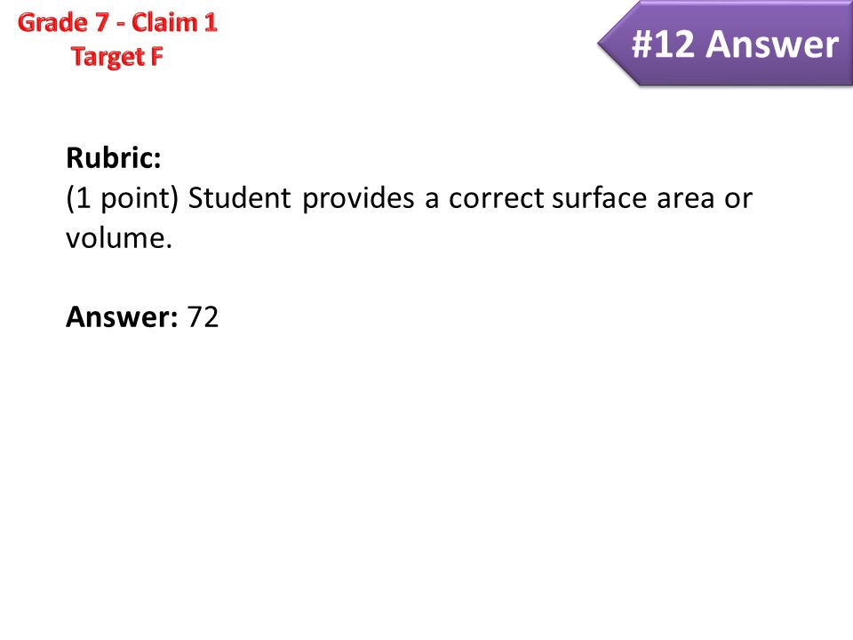 Rubric: (1 point) Student provides a correct surface area or volume. Answer: 72 #12 Answer