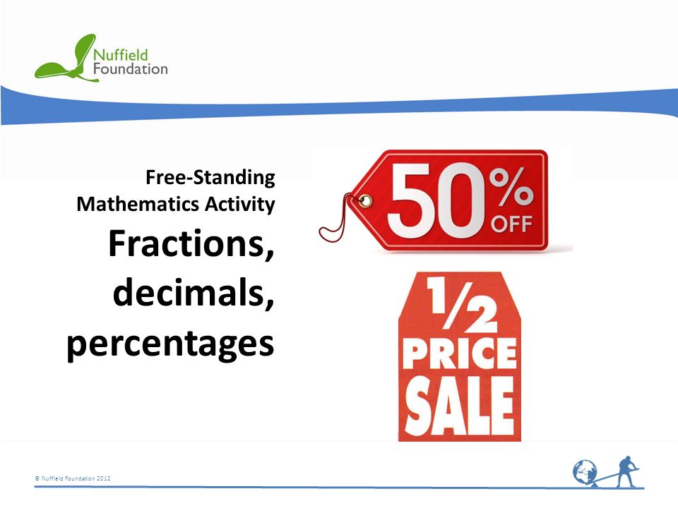 © Nuffield Foundation 2012 Free-Standing Mathematics Activity Fractions, decimals, percentages