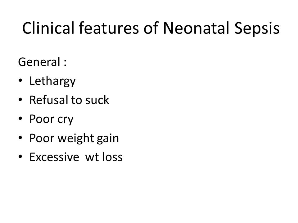 Clinical features of Neonatal Sepsis General : Lethargy Refusal to suck Poor cry Poor weight gain Excessive wt loss