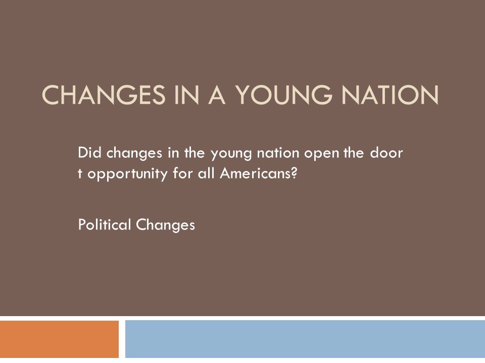 CHANGES IN A YOUNG NATION Did changes in the young nation open the door t opportunity for all Americans.