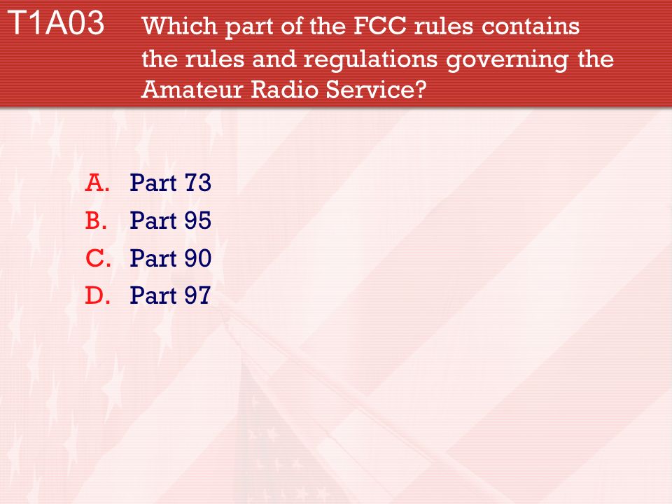 T1A03 Which part of the FCC rules contains the rules and regulations governing the Amateur Radio Service.