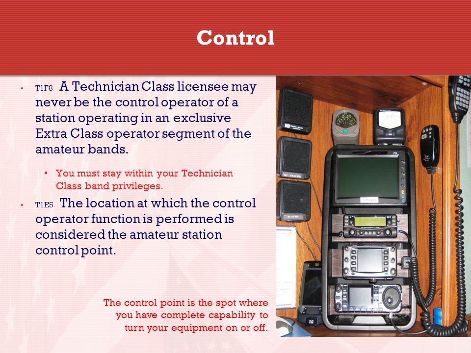 5 Control T1F8 A Technician Class licensee may never be the control operator of a station operating in an exclusive Extra Class operator segment of the amateur bands.