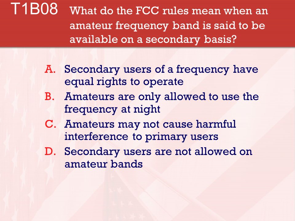 T1B08 What do the FCC rules mean when an amateur frequency band is said to be available on a secondary basis.