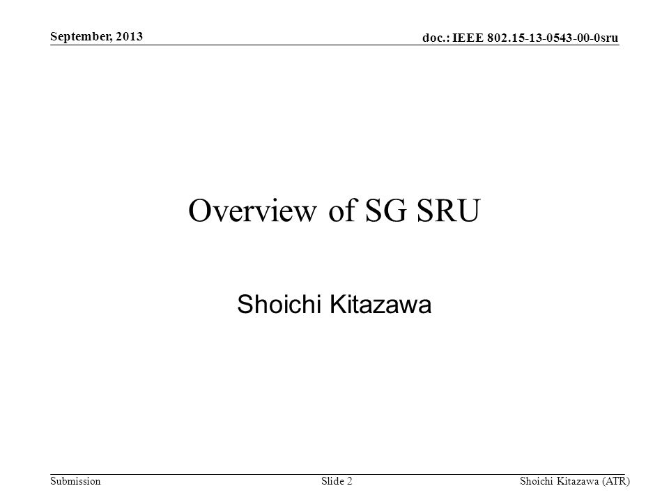 doc.: IEEE sru Submission September, 2013 Shoichi Kitazawa (ATR)Slide 2 Overview of SG SRU Shoichi Kitazawa