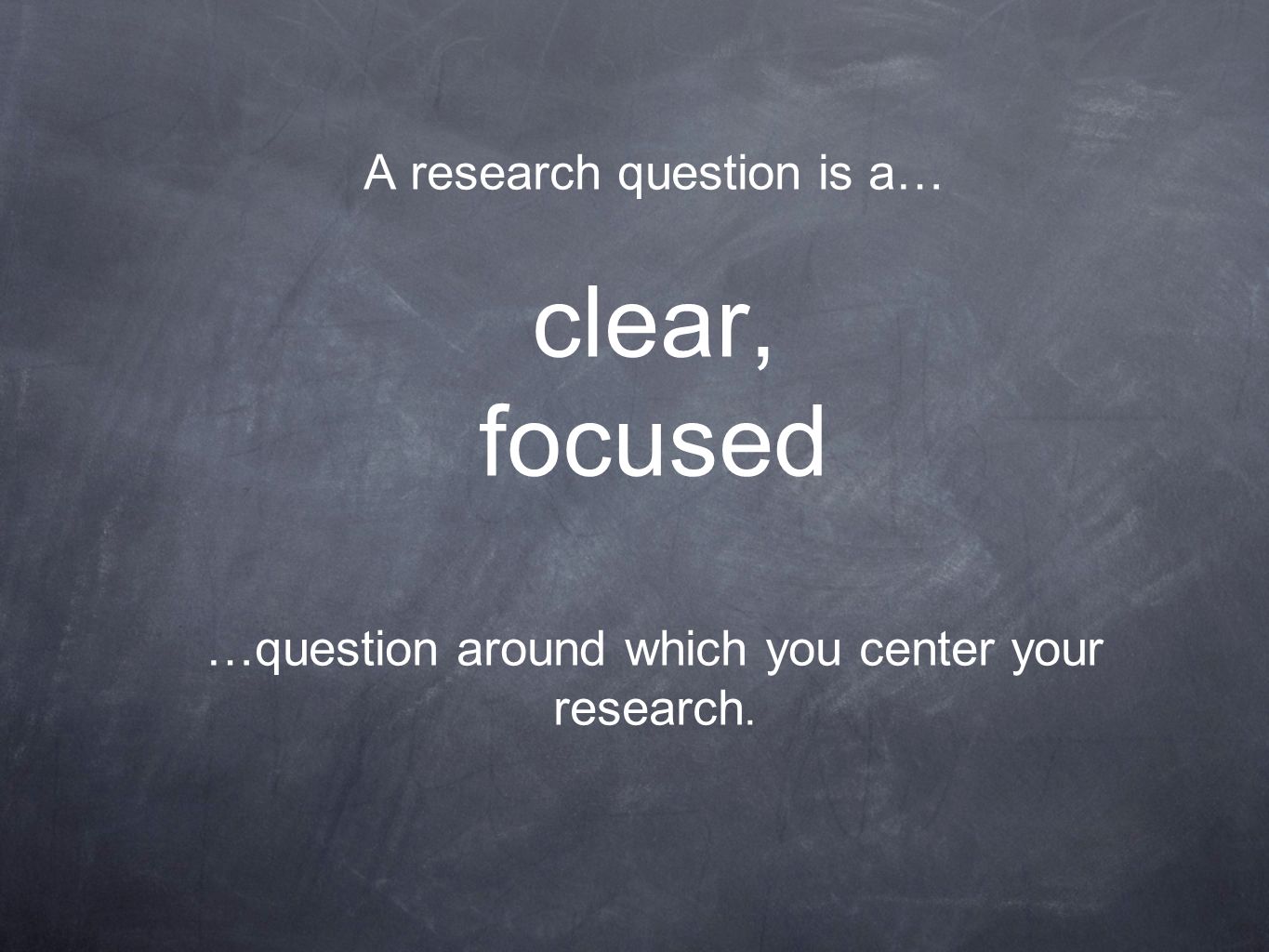 A research question is a… clear, focused …question around which you center your research.