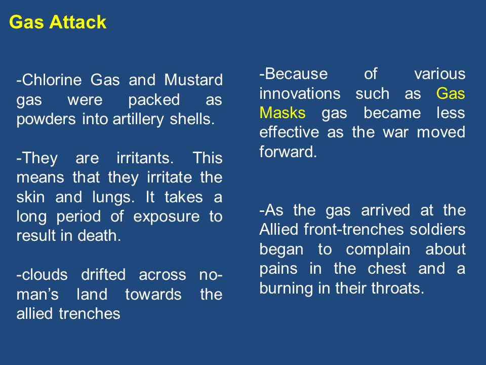 Gas Attack -Chlorine Gas and Mustard gas were packed as powders into artillery shells.