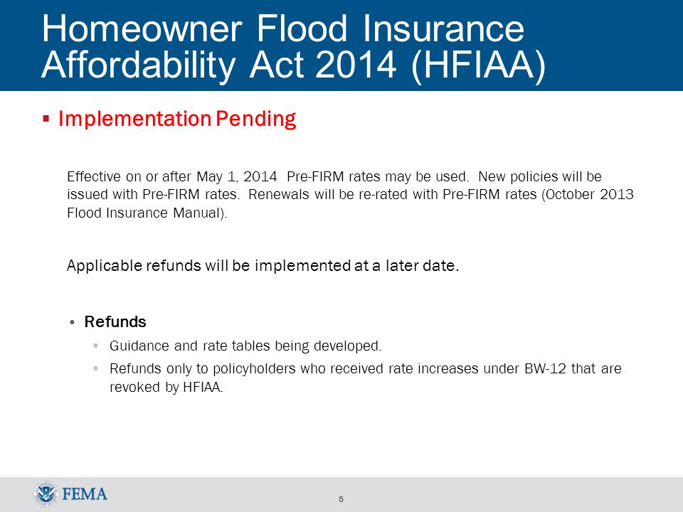 5 Homeowner Flood Insurance Affordability Act 2014 (HFIAA)  Implementation Pending Effective on or after May 1, 2014 Pre-FIRM rates may be used.