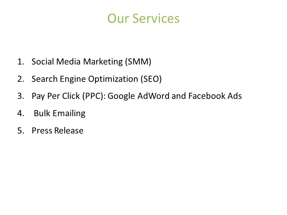 Our Services 1.Social Media Marketing (SMM) 2.Search Engine Optimization (SEO) 3.Pay Per Click (PPC): Google AdWord and Facebook Ads 4.