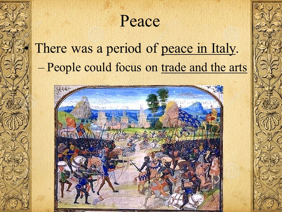 Peace There was a period of peace in Italy. –People could focus on trade and the arts