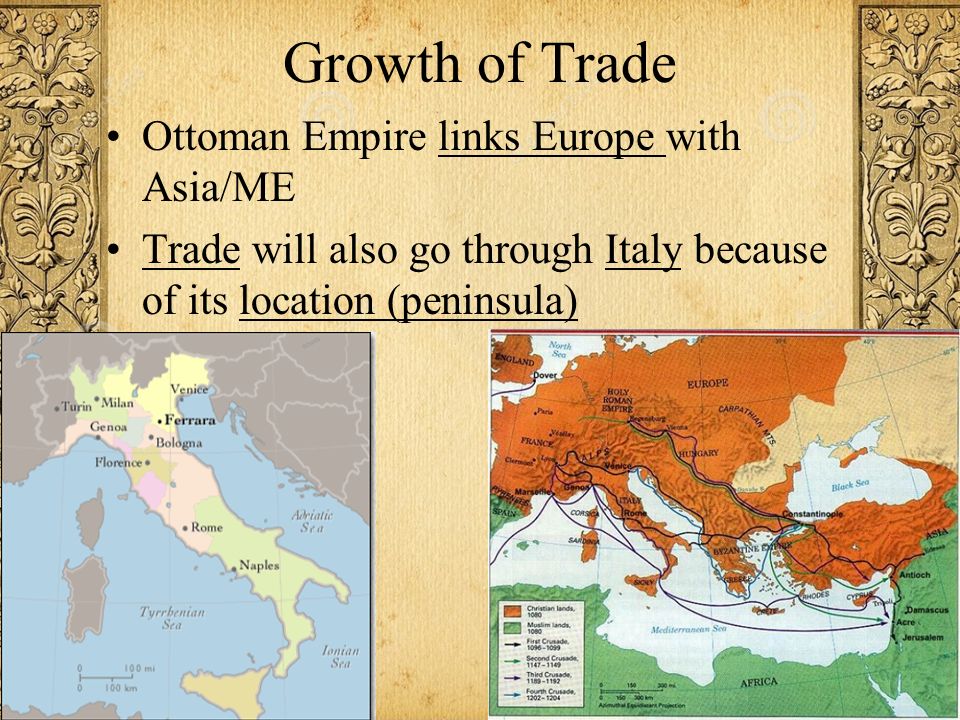 Growth of Trade Ottoman Empire links Europe with Asia/ME Trade will also go through Italy because of its location (peninsula)