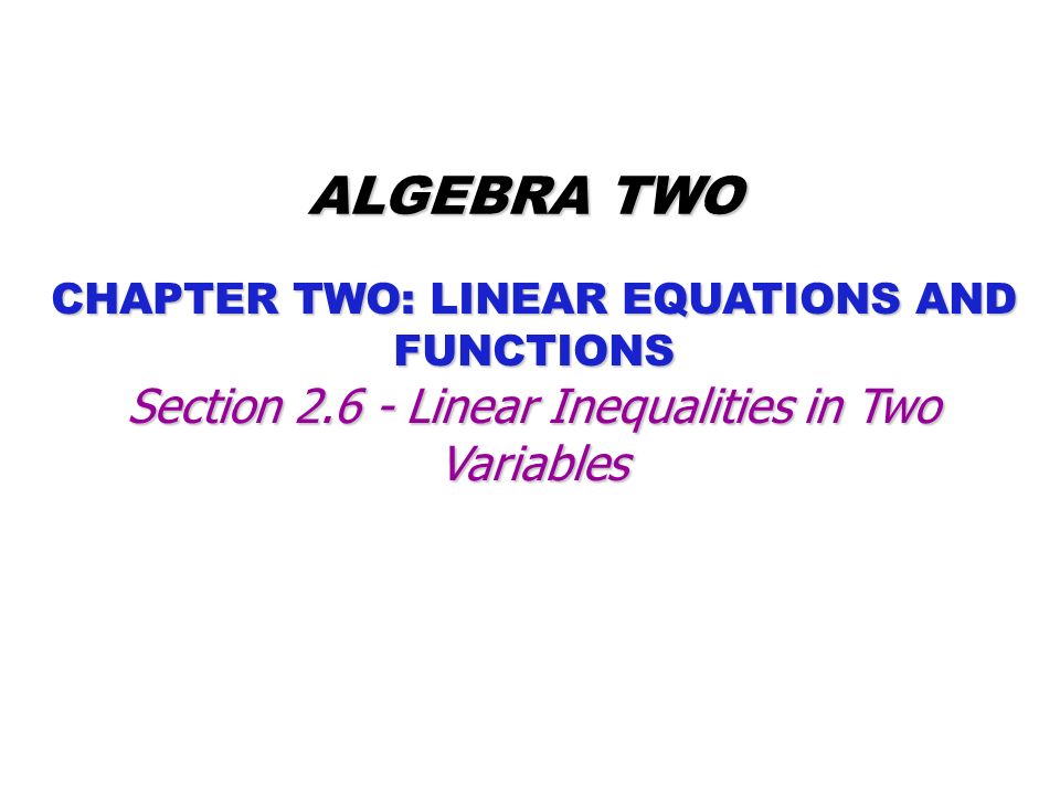 CHAPTER TWO: LINEAR EQUATIONS AND FUNCTIONS ALGEBRA TWO Section Linear Inequalities in Two Variables