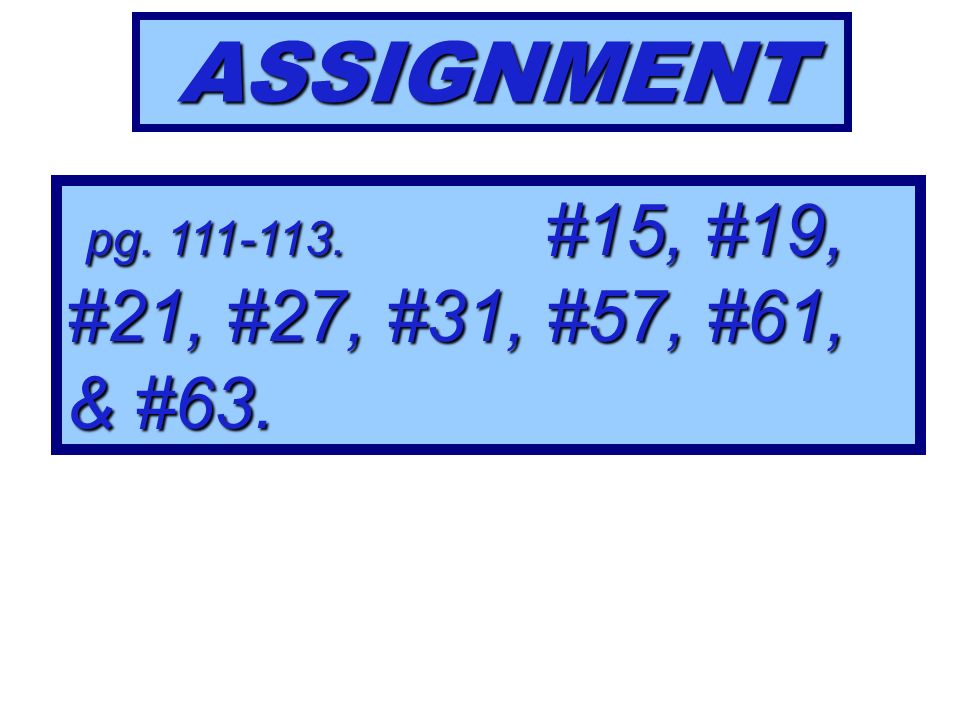 ASSIGNMENT pg #15, #19, #21, #27, #31, #57, #61, & #63.