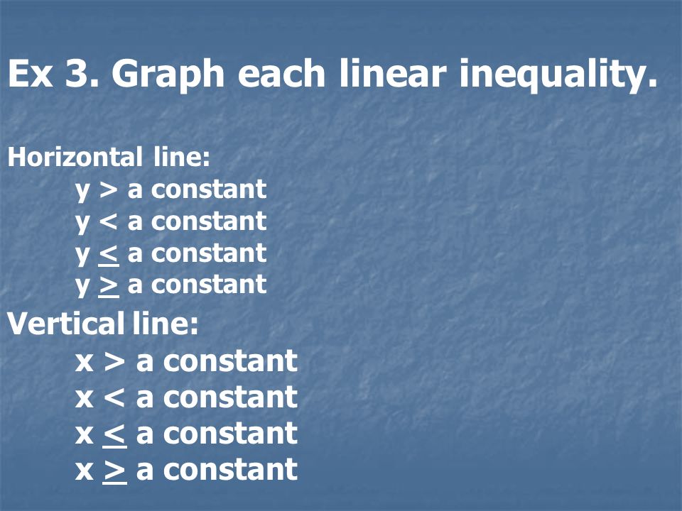 Vertical line: x > a constant x a constant Ex 3. Graph each linear inequality.