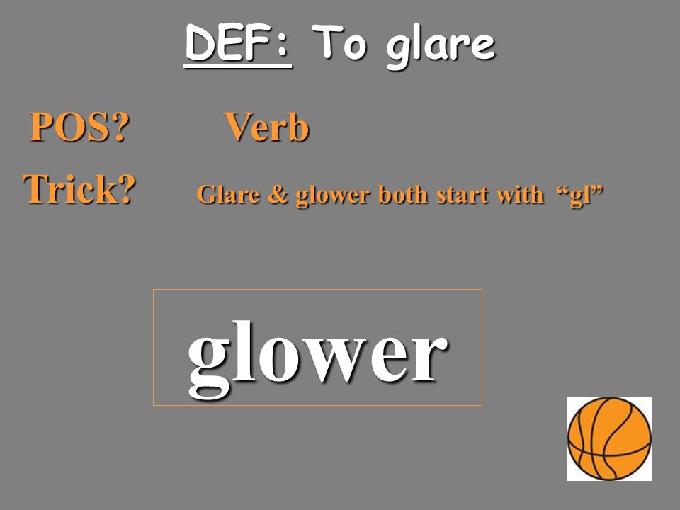 POS DEF: To glare Verb Trick Glare & glower both start with gl glower