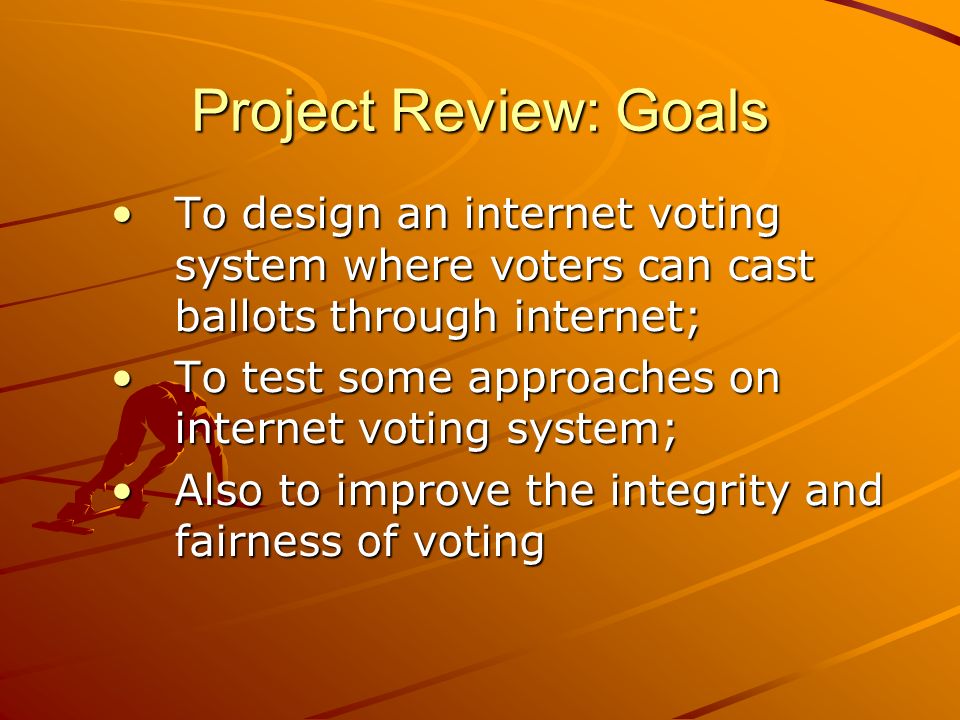 Project Review: Goals To design an internet voting system where voters can cast ballots through internet;To design an internet voting system where voters can cast ballots through internet; To test some approaches on internet voting system;To test some approaches on internet voting system; Also to improve the integrity and fairness of votingAlso to improve the integrity and fairness of voting