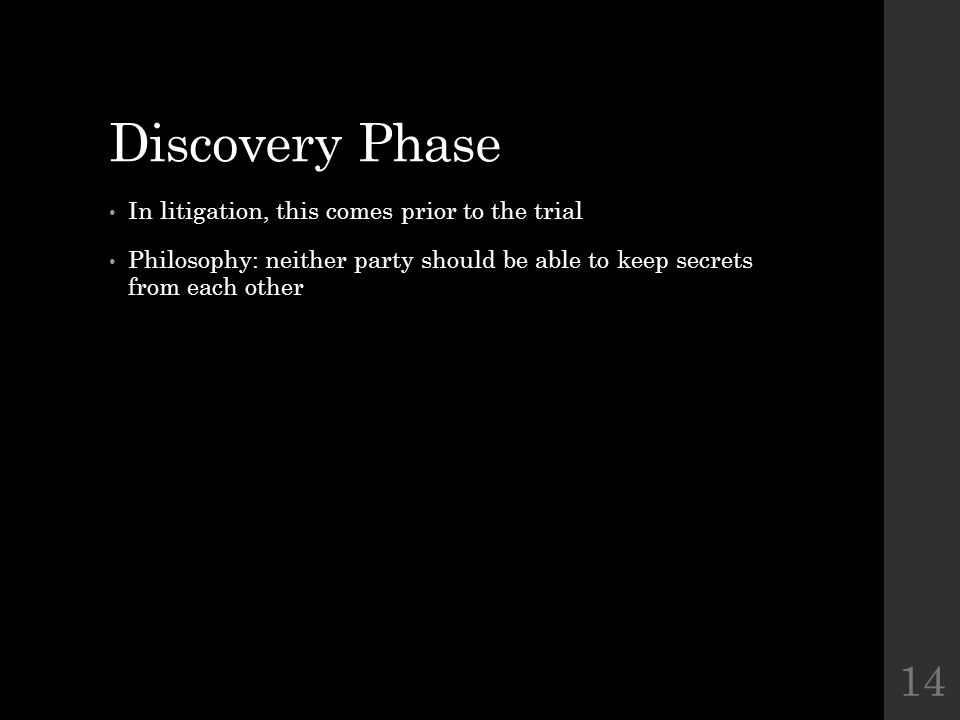 Discovery Phase In litigation, this comes prior to the trial Philosophy: neither party should be able to keep secrets from each other 14