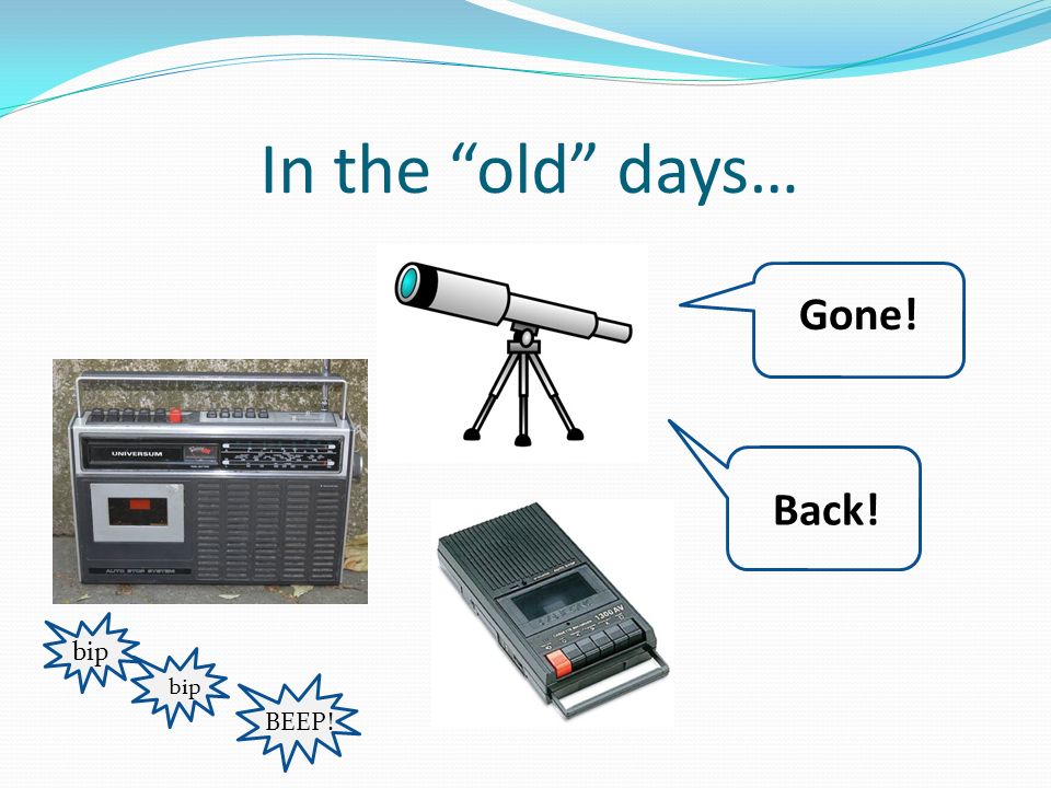 In the old days… Gone! Back! bip BEEP!