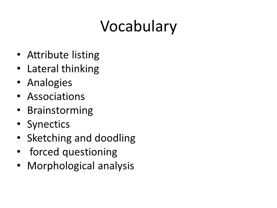 Vocabulary Attribute listing Lateral thinking Analogies Associations Brainstorming Synectics Sketching and doodling forced questioning Morphological analysis