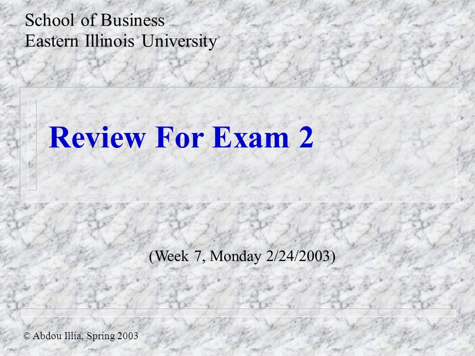 Review For Exam 2 School of Business Eastern Illinois University © Abdou Illia, Spring 2003 (Week 7, Monday 2/24/2003)