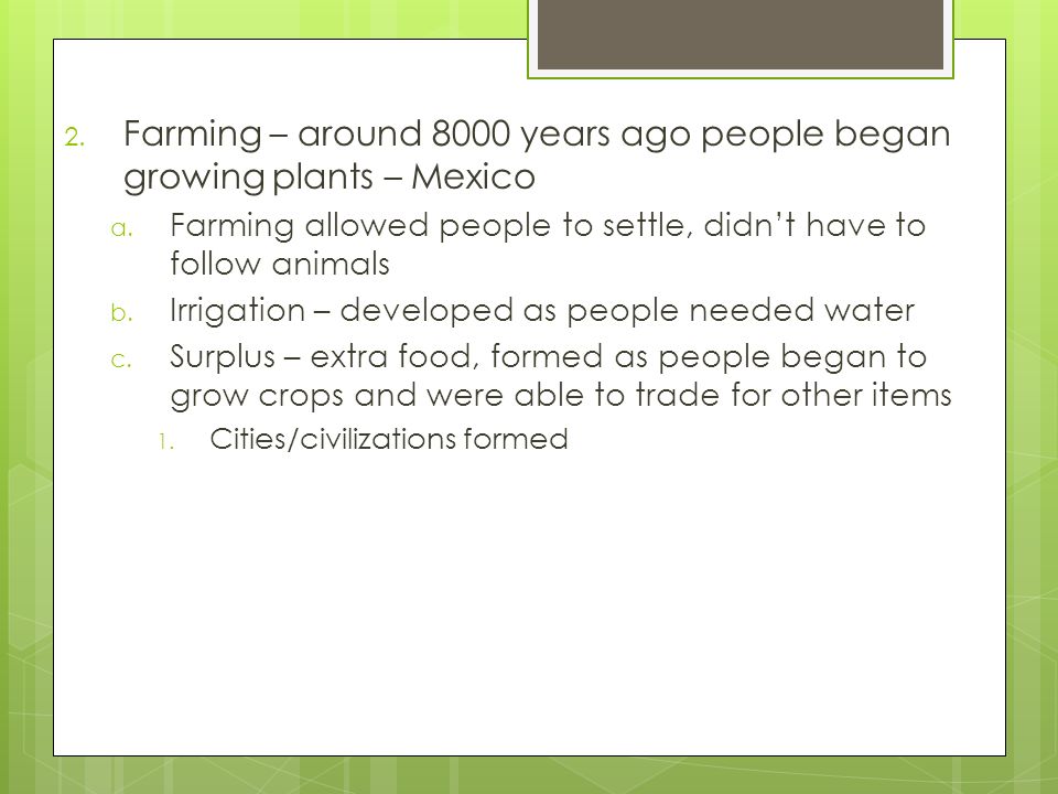 2. Farming – around 8000 years ago people began growing plants – Mexico a.