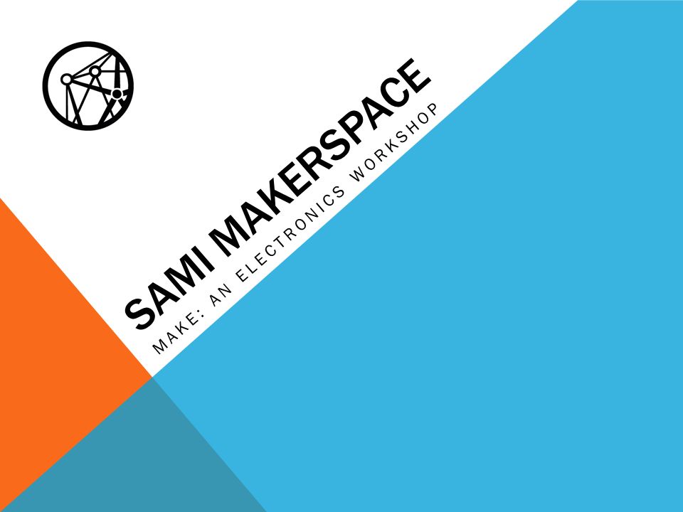 SAMI MAKERSPACE MAKE: AN ELECTRONICS WORKSHOP