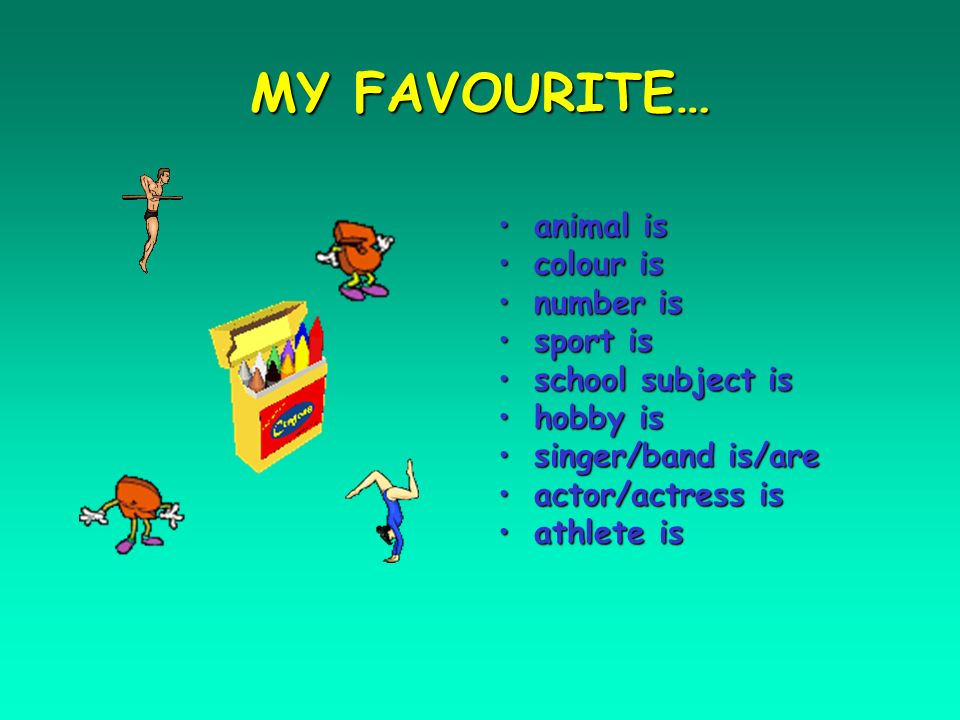 MY FAVOURITE… animal isanimal is colour iscolour is number isnumber is sport issport is school subject isschool subject is hobby ishobby is singer/band is/aresinger/band is/are actor/actress isactor/actress is athlete isathlete is