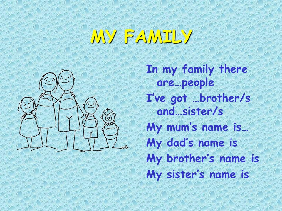 MY FAMILY In my family there are…people Ive got …brother/s and…sister/s My mums name is… My dads name is My brothers name is My sisters name is